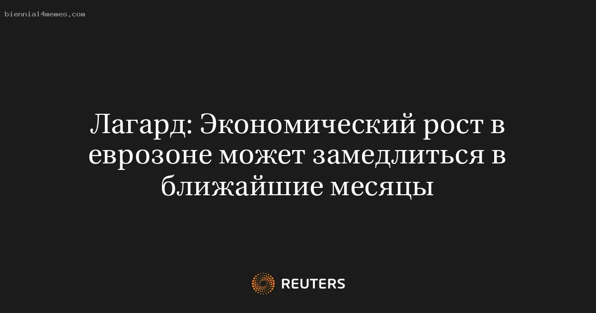 
								Лагард: Экономический рост в еврозоне может замедлиться в ближайшие месяцы			