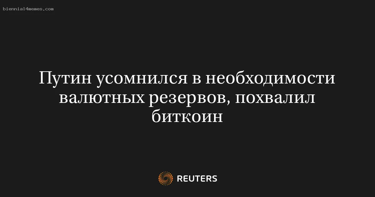 
								Путин усомнился в необходимости валютных резервов, похвалил биткоин			