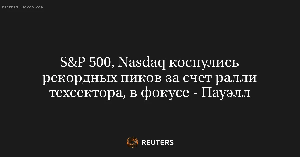 
								S&P 500, Nasdaq коснулись рекордных пиков за счет ралли техсектора, в фокусе - Пауэлл			