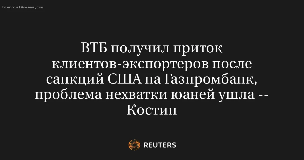 
								ВТБ получил приток клиентов-экспортеров после санкций США на Газпромбанк, проблема нехватки юаней ушла -- Костин			