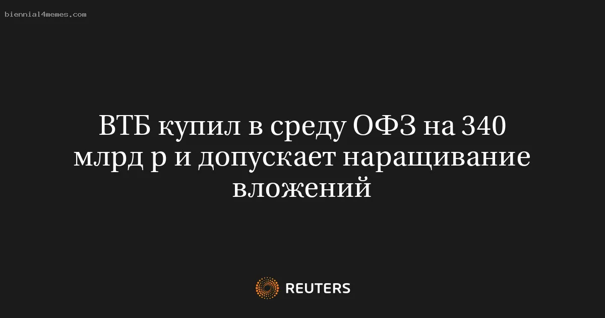 
								ВТБ купил в среду ОФЗ на 340 млрд р и допускает наращивание вложений			