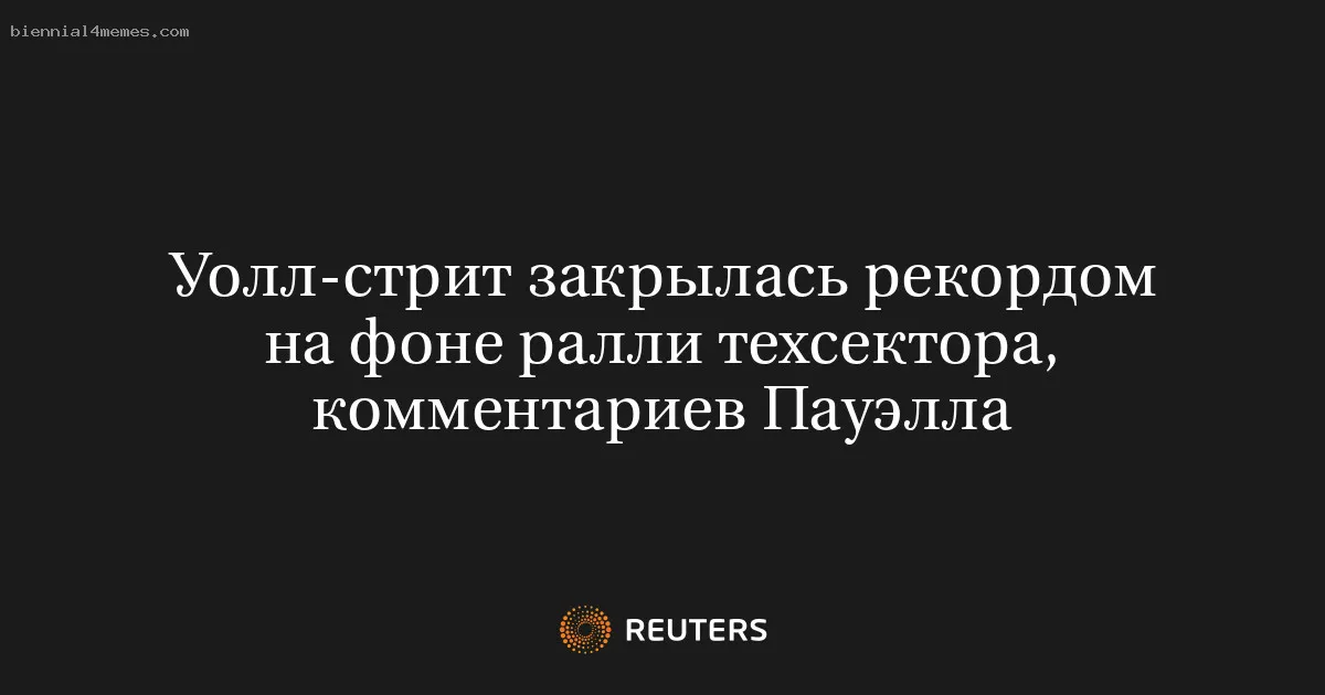 
								Уолл-стрит закрылась рекордом на фоне ралли техсектора, комментариев Пауэлла			