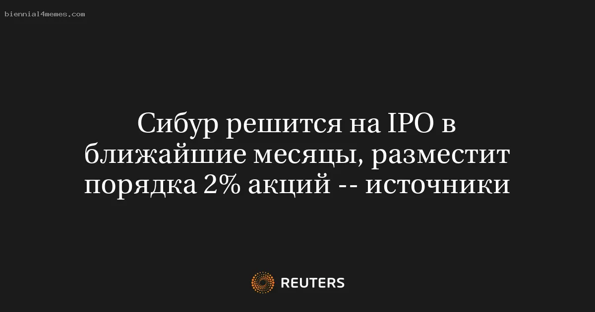 
								Сибур решится на IPO в ближайшие месяцы, разместит порядка 2% акций -- источники			