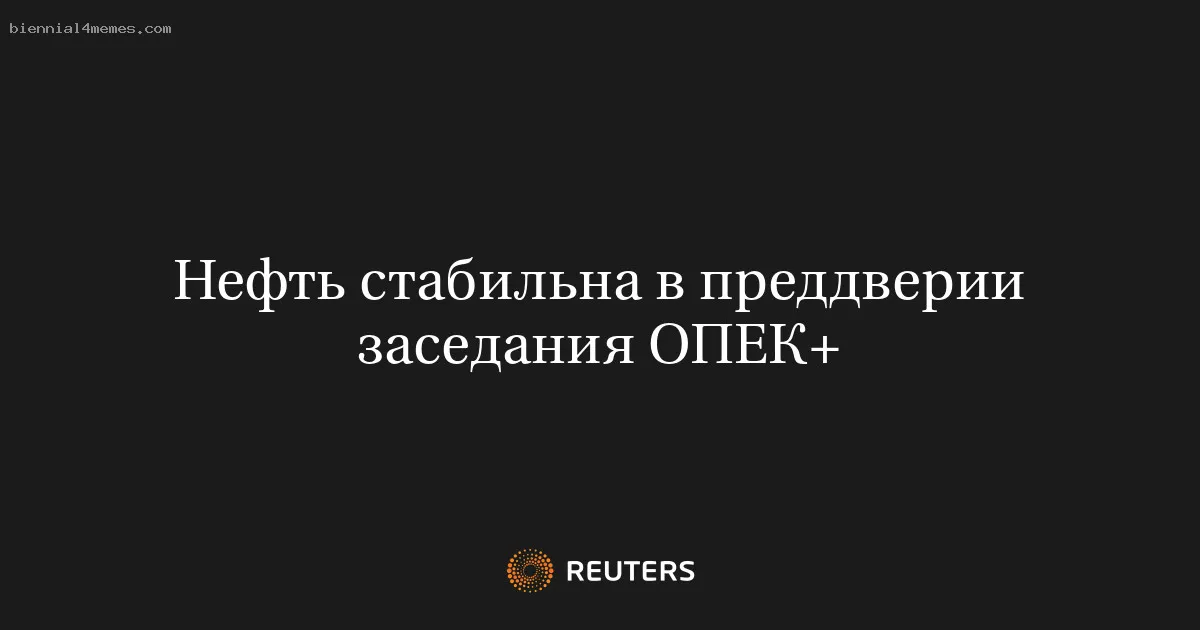 
								Нефть стабильна в преддверии заседания ОПЕК+			