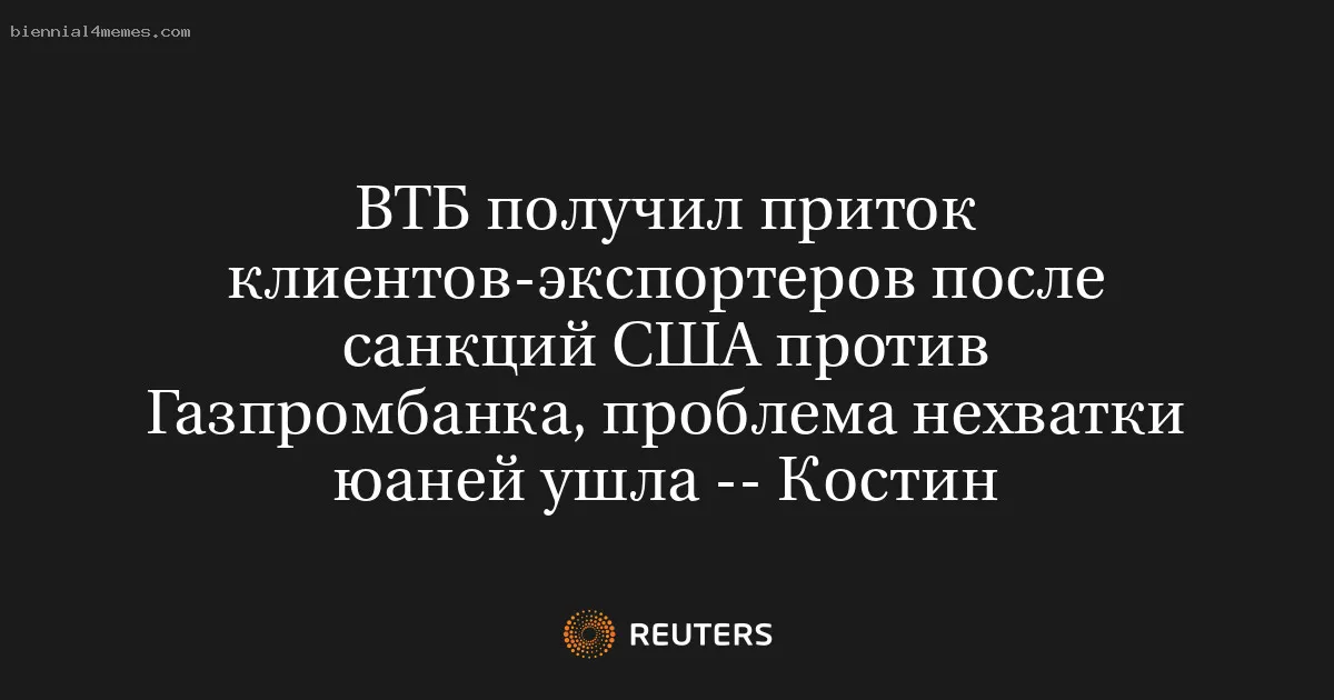 
								ВТБ получил приток клиентов-экспортеров после санкций США против Газпромбанка, проблема нехватки юаней ушла -- Костин			