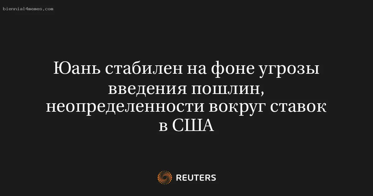 
								Юань стабилен на фоне угрозы введения пошлин, неопределенности вокруг ставок в США			