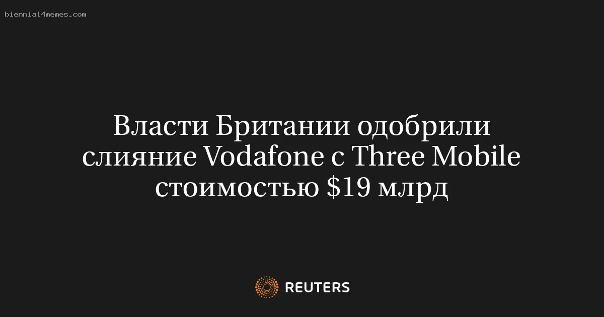 Власти Британии одобрили слияние Vodafone с Three Mobile стоимостью $19 млрд