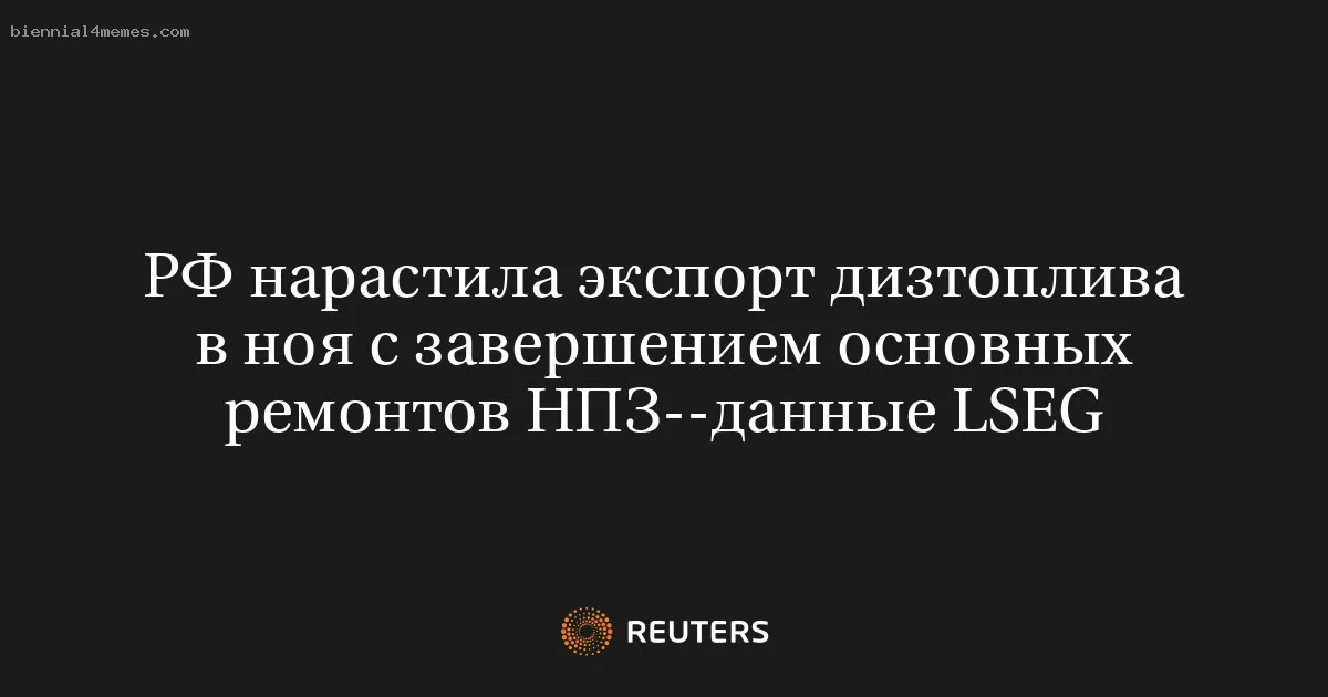 
								РФ нарастила экспорт дизтоплива в ноя с завершением основных ремонтов НПЗ--данные LSEG			