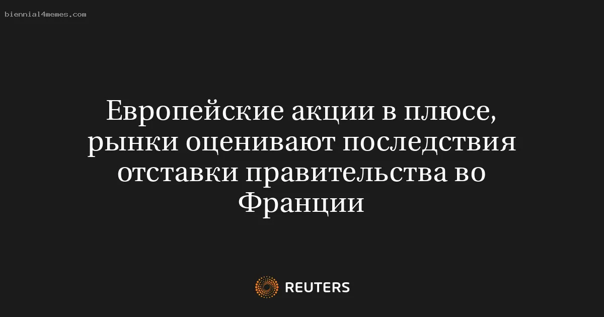 
								Европейские акции в плюсе, рынки оценивают последствия отставки правительства во Франции			