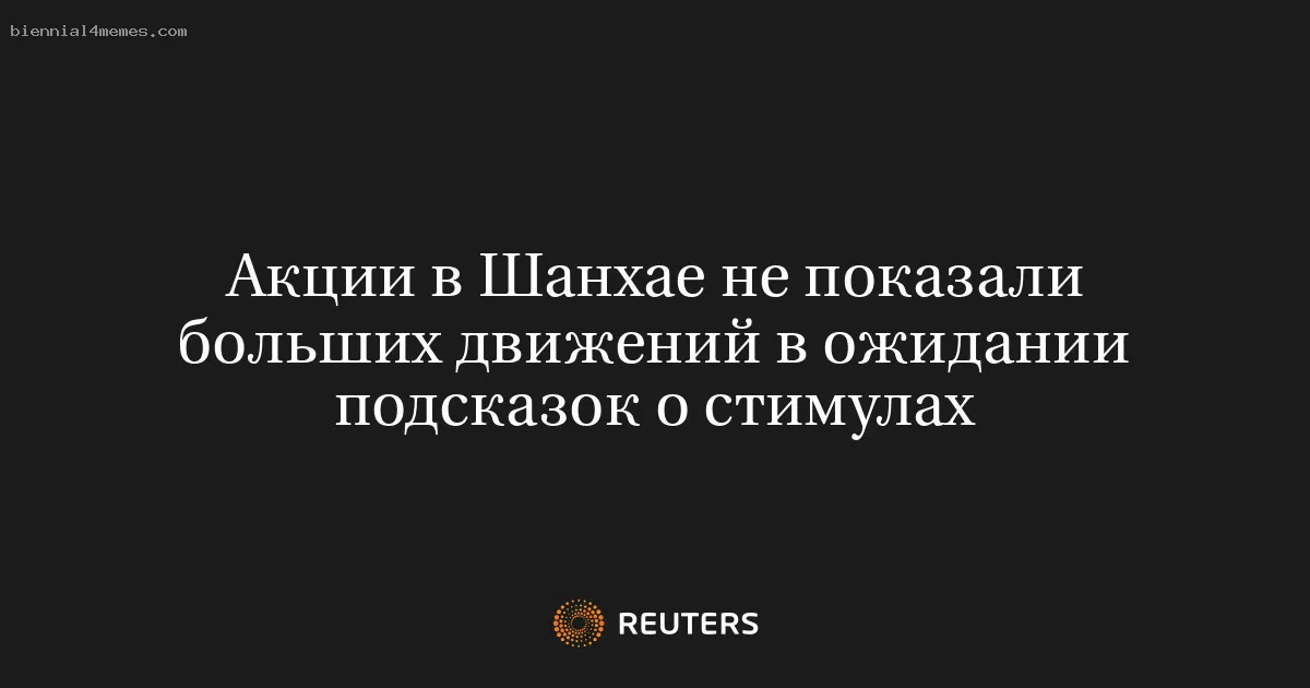 
								Акции в Шанхае не показали больших движений в ожидании подсказок о стимулах			
