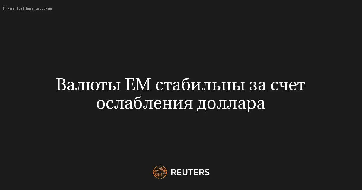 Валюты ЕМ стабильны за счет ослабления доллара
