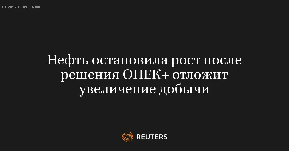 
								Нефть остановила рост после решения ОПЕК+ отложит увеличение добычи			