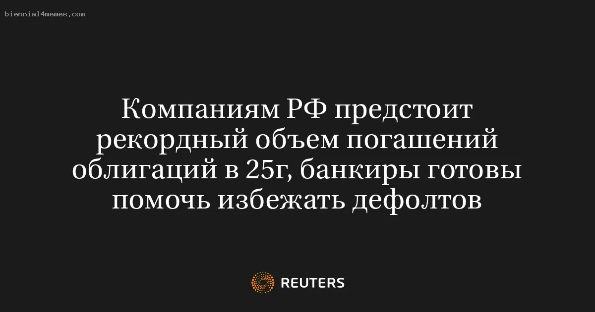 
								Компаниям РФ предстоит рекордный объем погашений облигаций в 25г, банкиры готовы помочь избежать дефолтов			