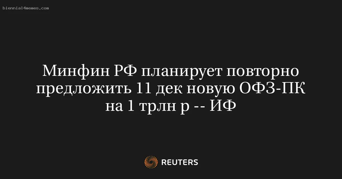 
								Минфин РФ планирует повторно предложить 11 дек новую ОФЗ-ПК на 1 трлн р -- ИФ			