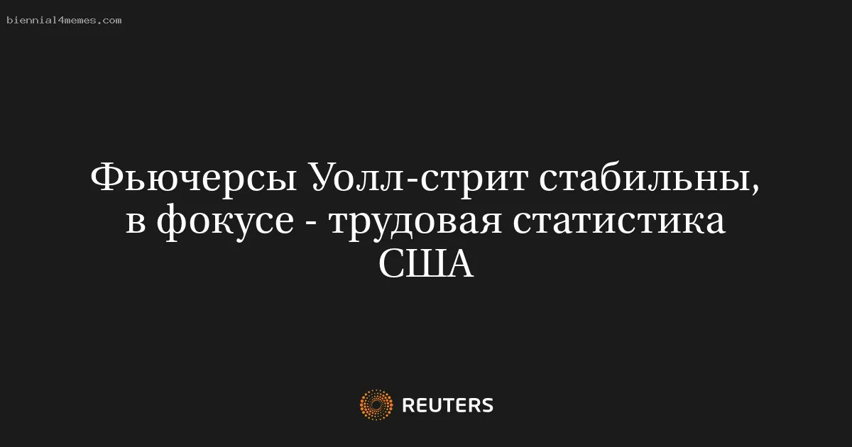 
								Фьючерсы Уолл-стрит стабильны, в фокусе - трудовая статистика США			