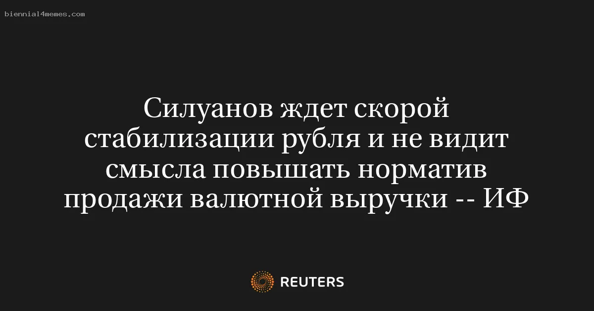 
								Силуанов ждет скорой стабилизации рубля и не видит смысла повышать норматив продажи валютной выручки -- ИФ			