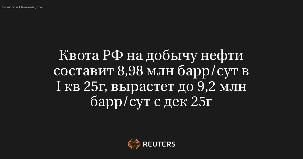 
								Квота РФ на добычу нефти составит 8,98 млн барр/сут в I кв 25г, вырастет до 9,2 млн барр/cут с дек 25г			