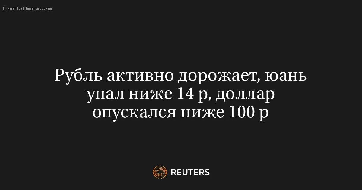 
								Рубль активно дорожает, юань упал ниже 14 р, доллар опускался ниже 100 р			