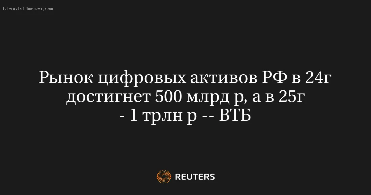
								Рынок цифровых активов РФ в 24г достигнет 500 млрд р, а в 25г - 1 трлн р -- ВТБ			