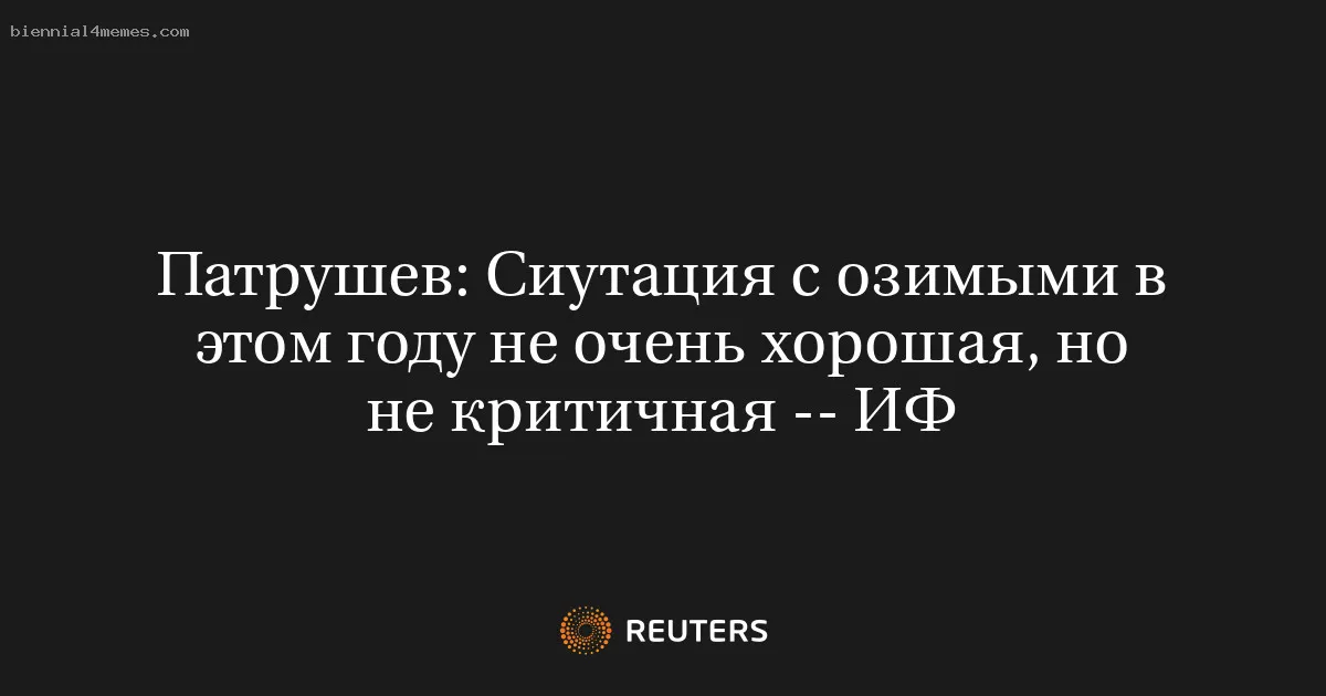 
								Патрушев: Сиутация с озимыми в этом году не очень хорошая, но не критичная -- ИФ			