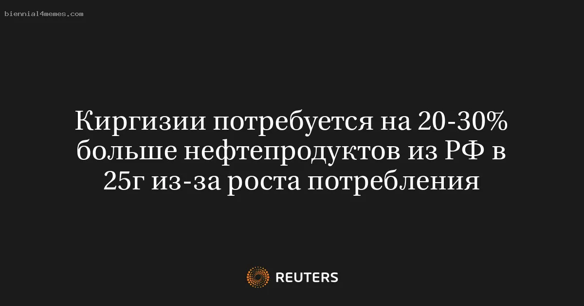 
								Киргизии потребуется на 20-30% больше нефтепродуктов из РФ в 25г из-за роста потребления			