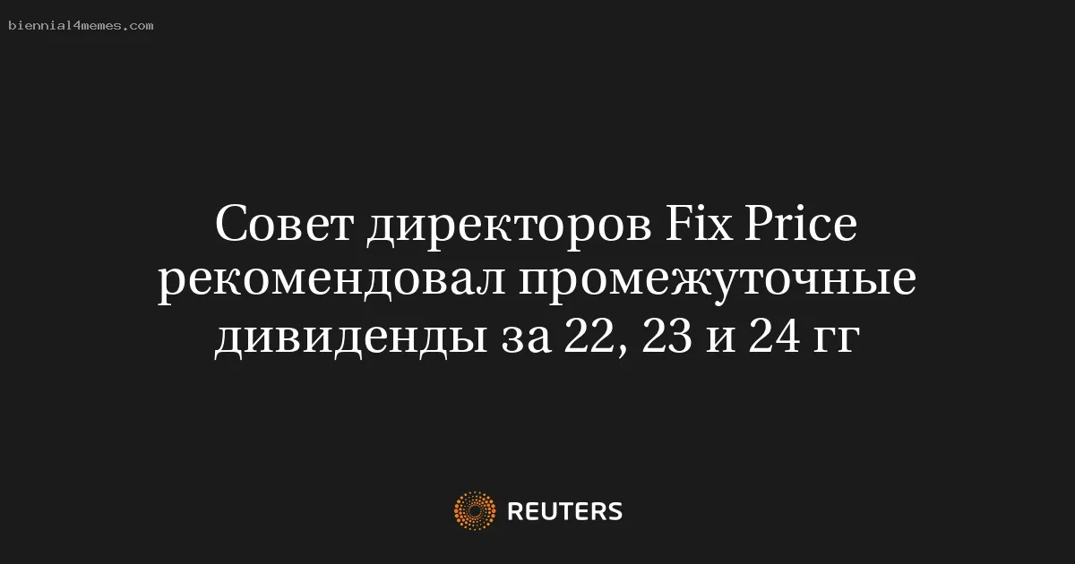 
								Совет директоров Fix Price рекомендовал промежуточные дивиденды за 22, 23 и 24 гг			