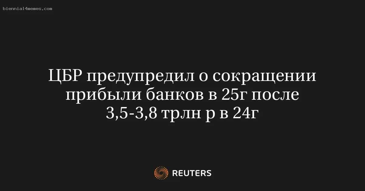 ЦБР предупредил о сокращении прибыли банков в 25г после 3,5-3,8 трлн р в 24г