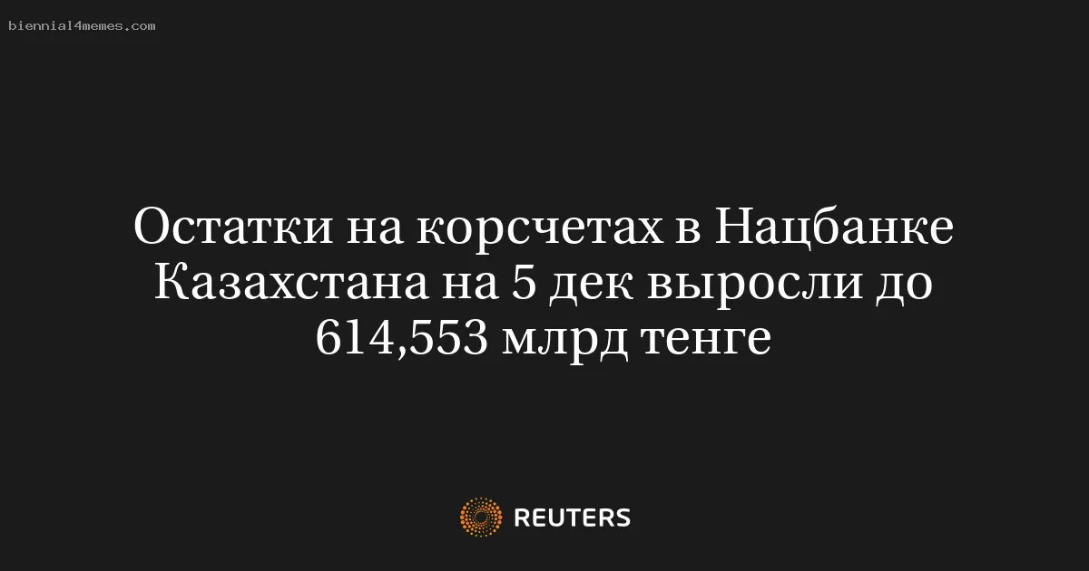 Остатки на корсчетах в Нацбанке Казахстана на 5 дек выросли до 614,553 млрд тенге