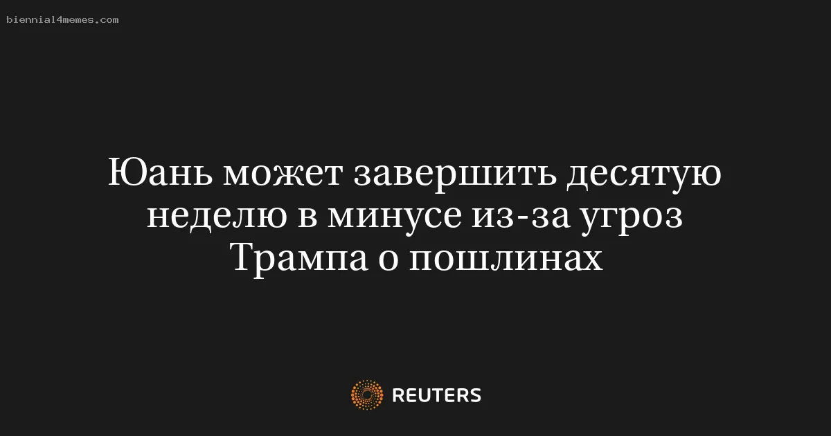 
								Юань может завершить десятую неделю в минусе из-за угроз Трампа о пошлинах			