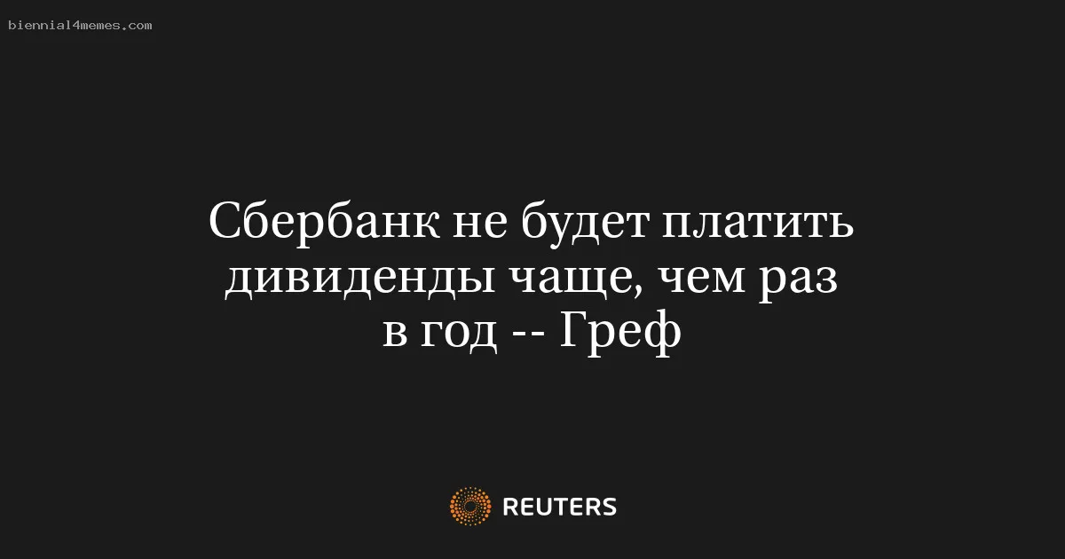 Сбербанк не будет платить дивиденды чаще, чем раз в год -- Греф