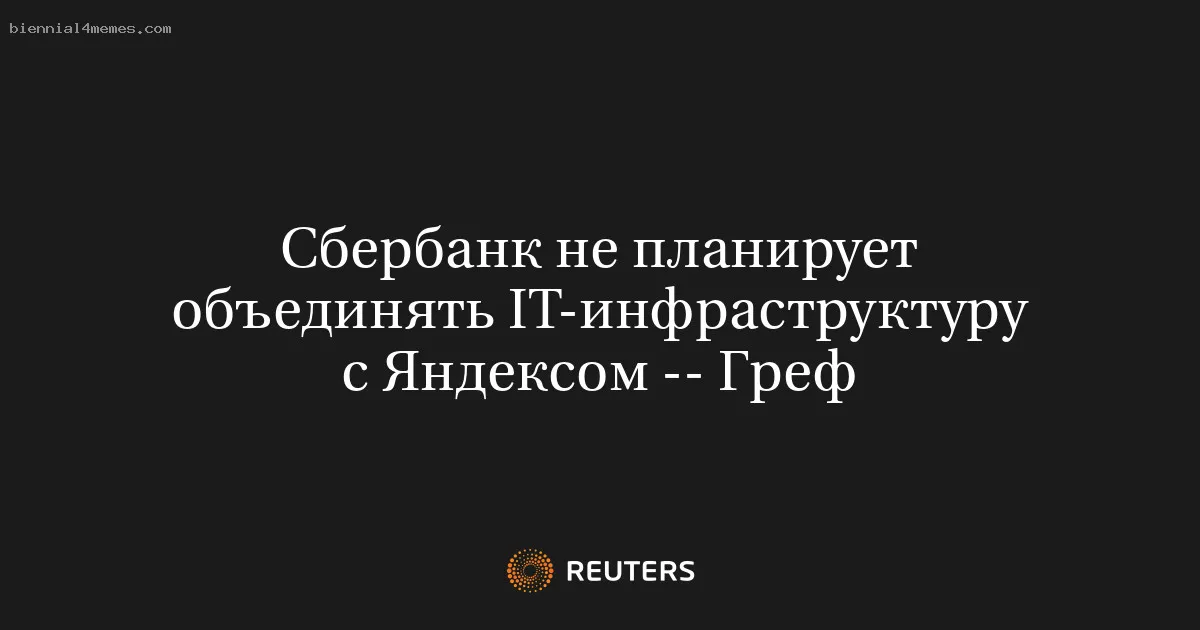 Сбербанк не планирует объединять IT-инфраструктуру с Яндексом -- Греф
