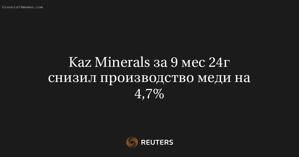Kaz Minerals за 9 мес 24г снизил производство меди на 4,7%