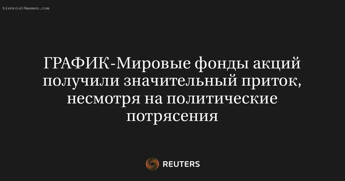 Мировые фонды акций получили значительный приток, несмотря на политические потрясения
