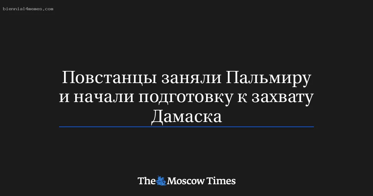 Повстанцы заняли Пальмиру и начали подготовку к захвату Дамаска