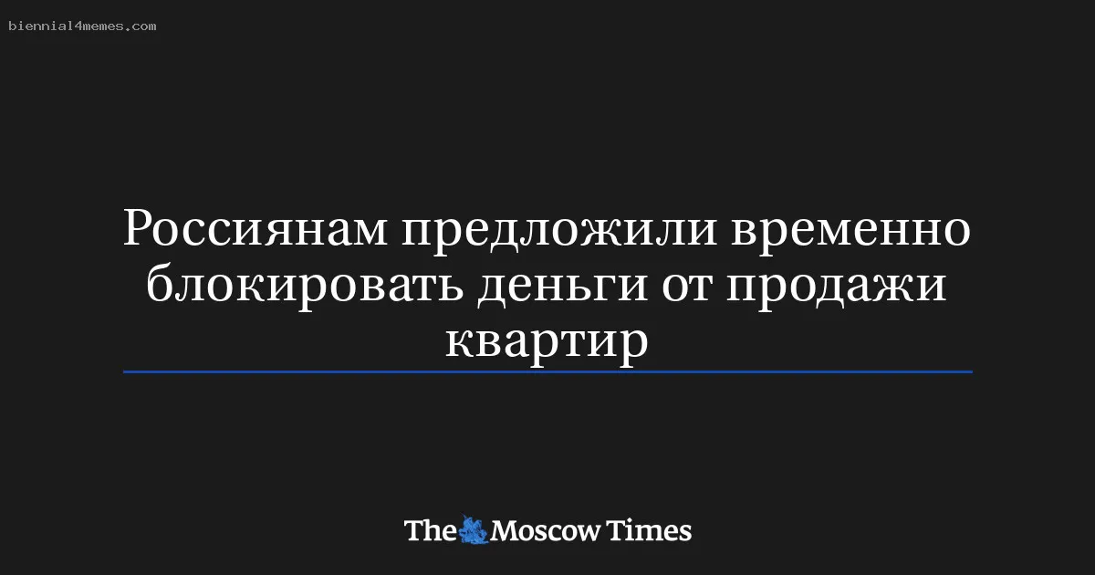 Россиянам предложили временно блокировать деньги от продажи квартир