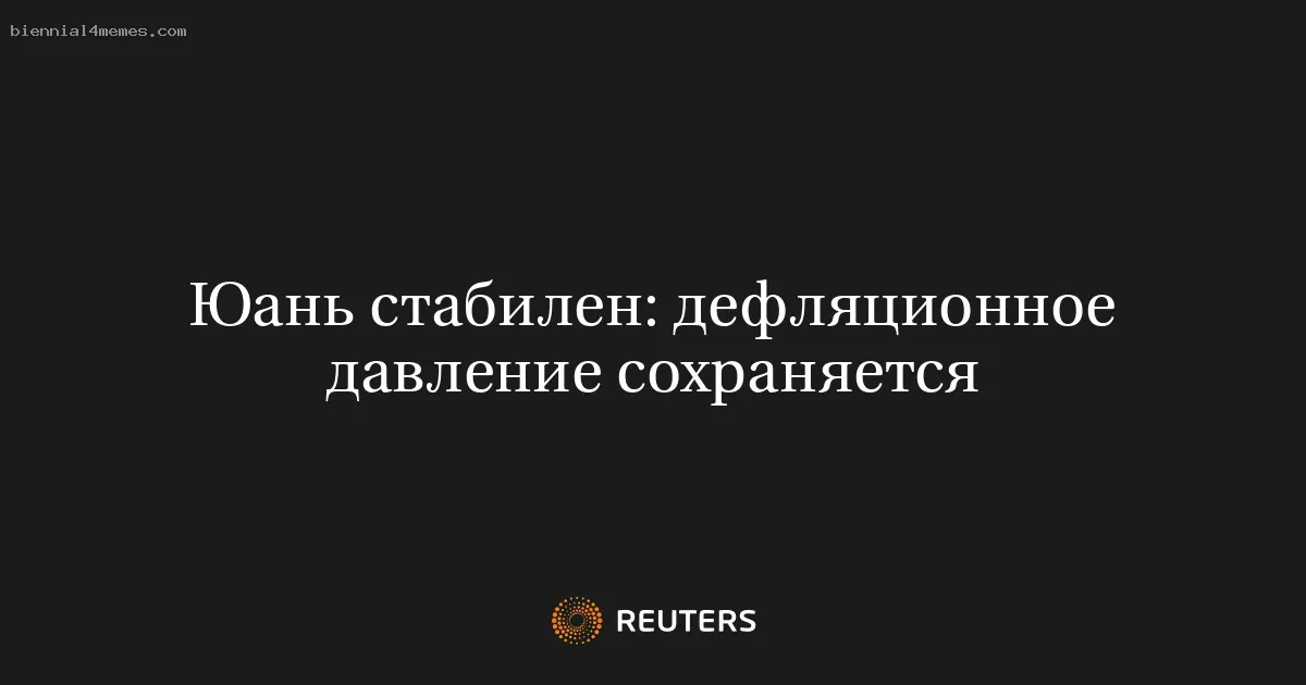 
								Юань стабилен: дефляционное давление сохраняется			