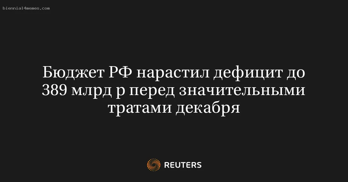 
								Бюджет РФ нарастил дефицит до 389 млрд р перед значительными тратами декабря			