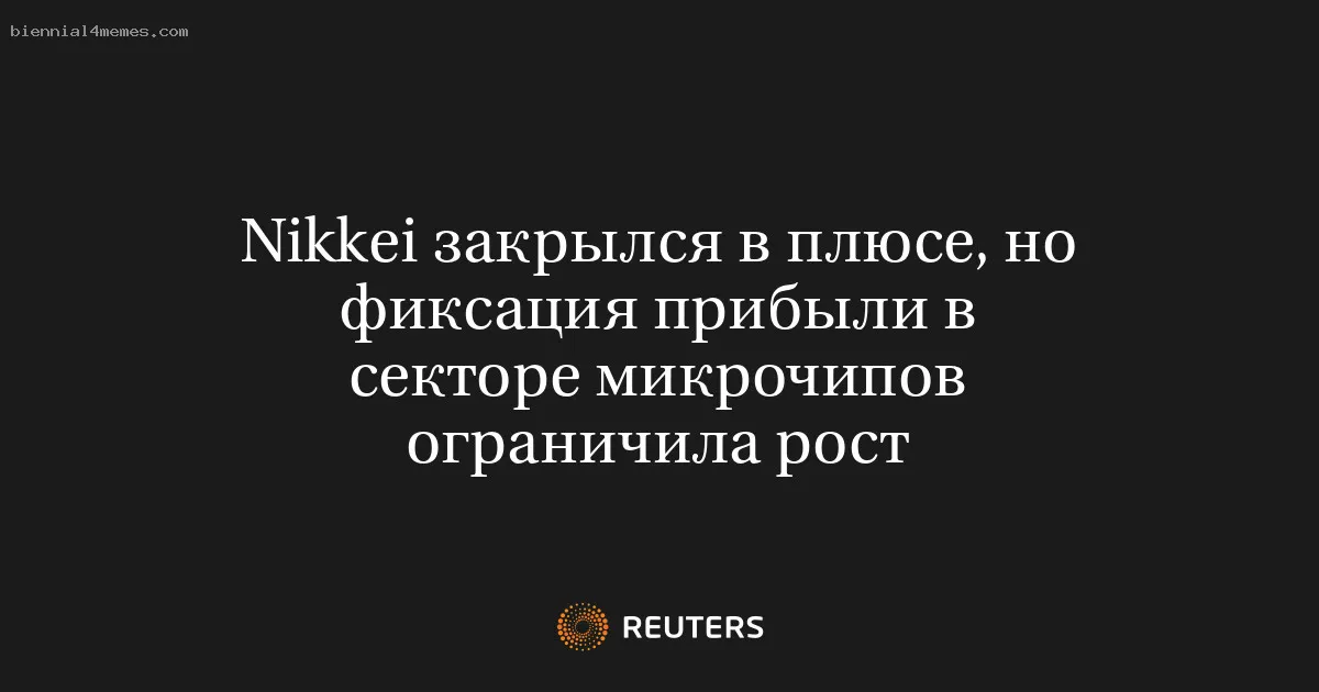 Nikkei закрылся в плюсе, но фиксация прибыли в секторе микрочипов ограничила рост