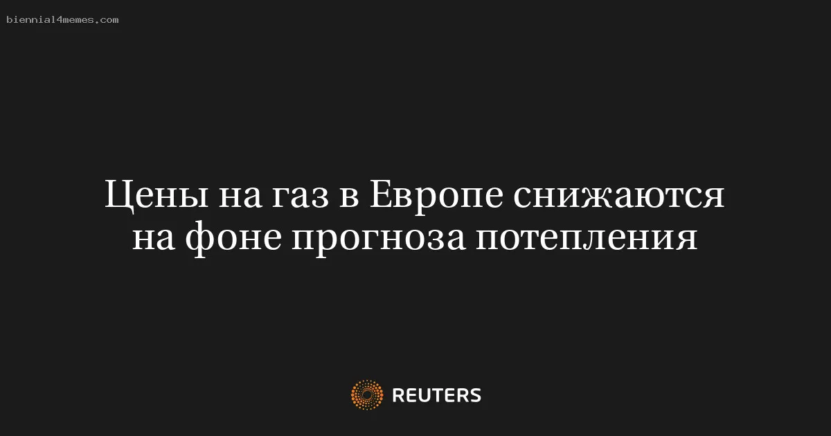 Цены на газ в Европе снижаются на фоне прогноза потепления