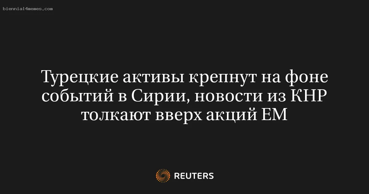 Турецкие активы крепнут на фоне событий в Сирии, новости из КНР толкают вверх акций ЕМ