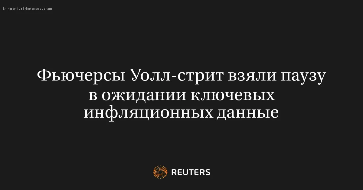 
								Фьючерсы Уолл-стрит взяли паузу в ожидании ключевых инфляционных данные			