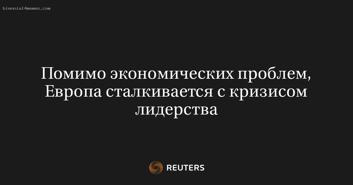 
								Помимо экономических проблем, Европа сталкивается с кризисом лидерства			