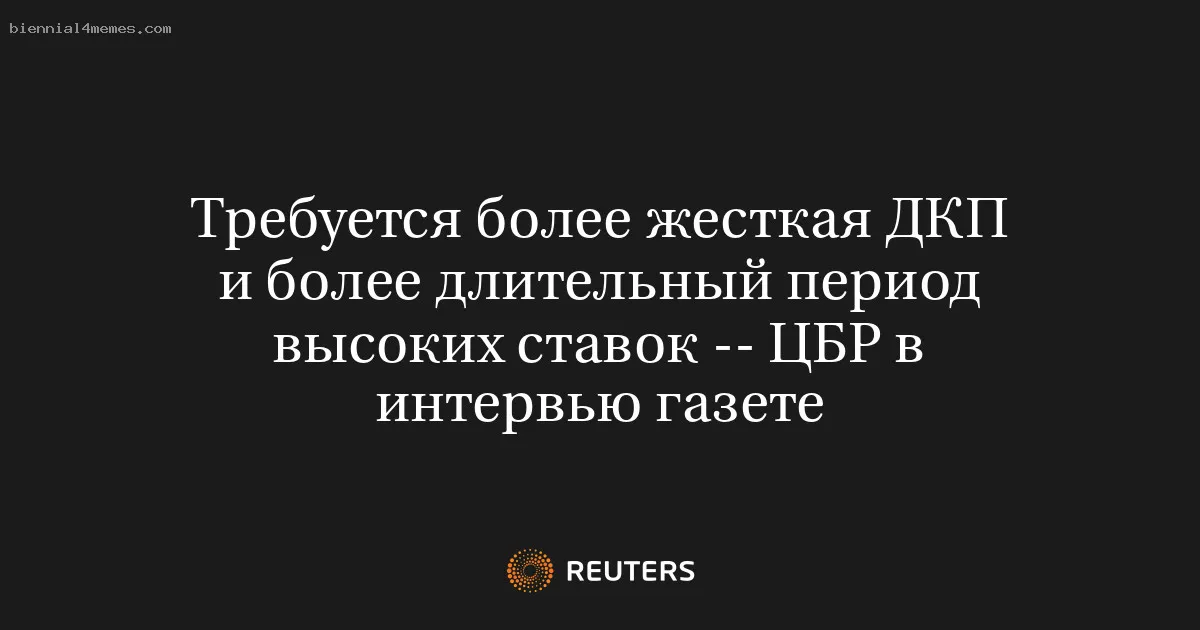 Требуется более жесткая ДКП и более длительный период высоких ставок -- ЦБР в интервью газете