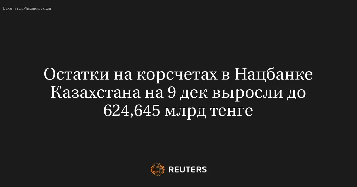 Остатки на корсчетах в Нацбанке Казахстана на 9 дек выросли до 624,645 млрд тенге