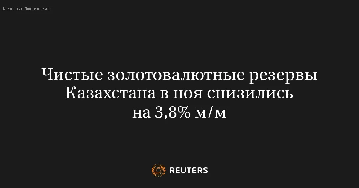 Чистые золотовалютные резервы Казахстана в ноя снизились на 3,8% м/м