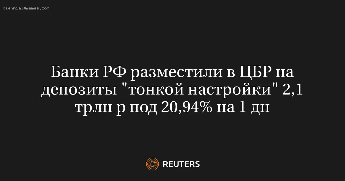 Банки РФ разместили в ЦБР на депозиты "тонкой настройки" 2,1 трлн р под 20,94% на 1 дн
