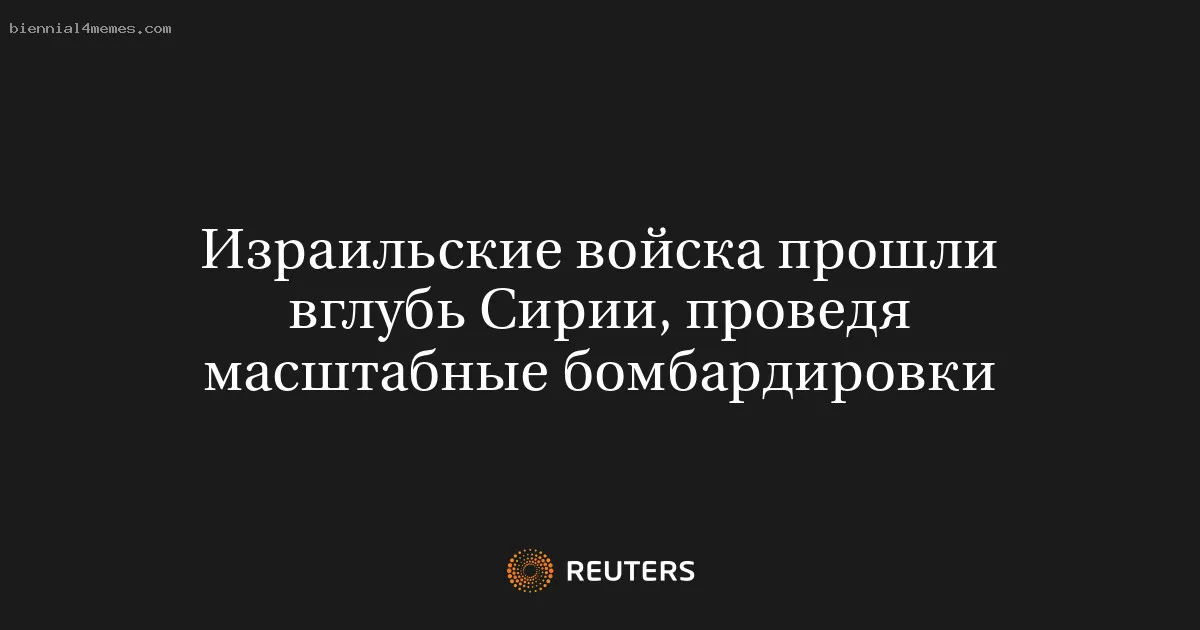 Израильские войска прошли вглубь Сирии, проведя масштабные бомбардировки