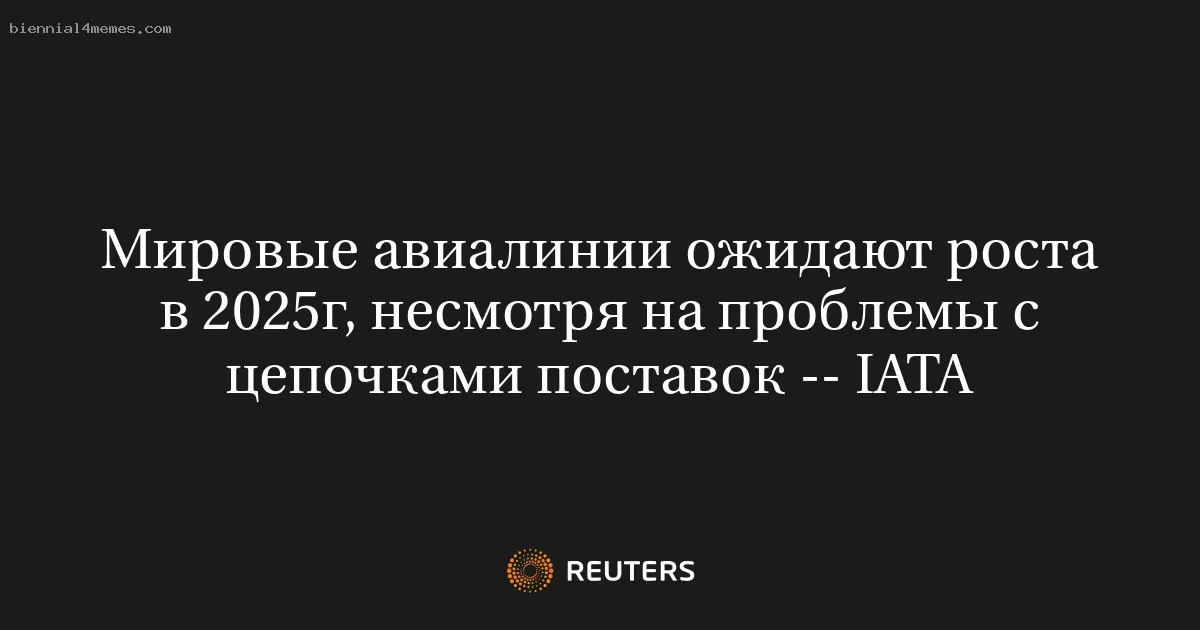 Мировые авиалинии ожидают роста в 2025г, несмотря на проблемы с цепочками поставок -- IATA