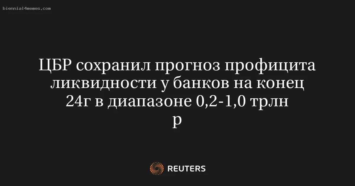 ЦБР сохранил прогноз профицита ликвидности у банков на конец 24г в диапазоне 0,2-1,0 трлн р