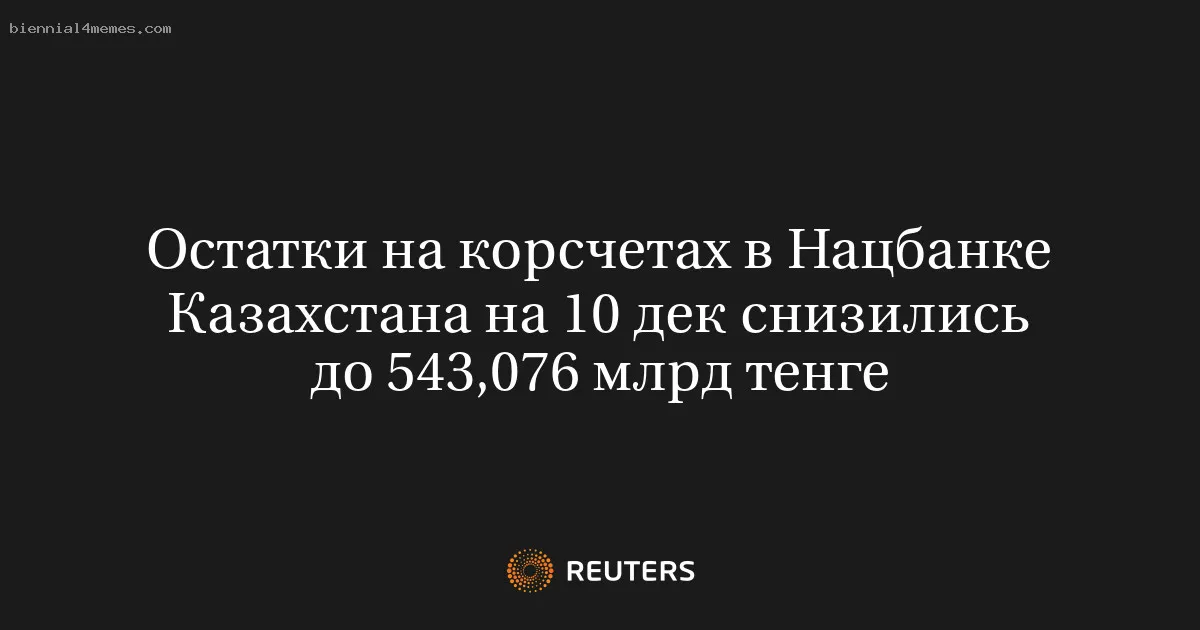 Остатки на корсчетах в Нацбанке Казахстана на 10 дек снизились до 543,076 млрд тенге